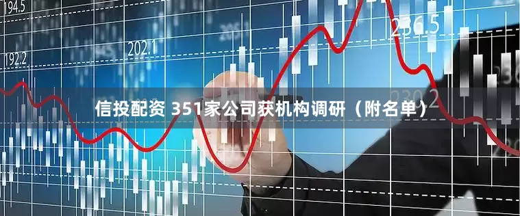 信投配资 351家公司获机构调研（附名单）