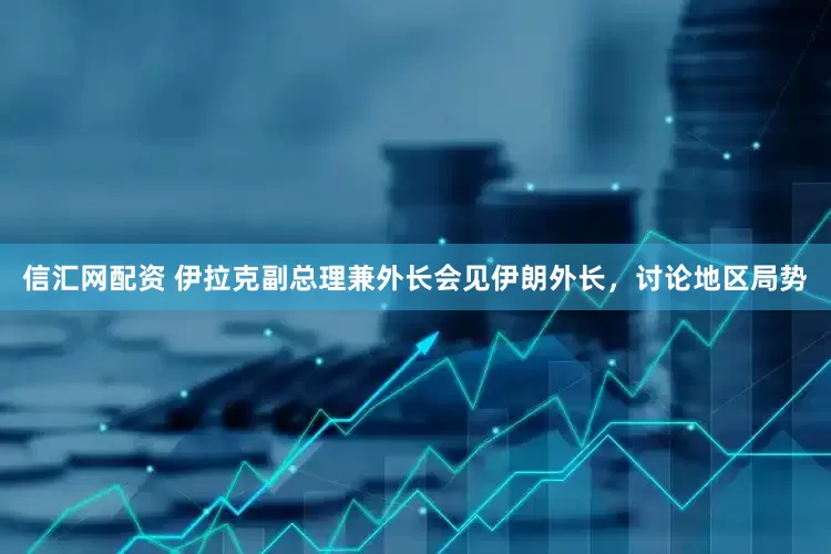 信汇网配资 伊拉克副总理兼外长会见伊朗外长，讨论地区局势