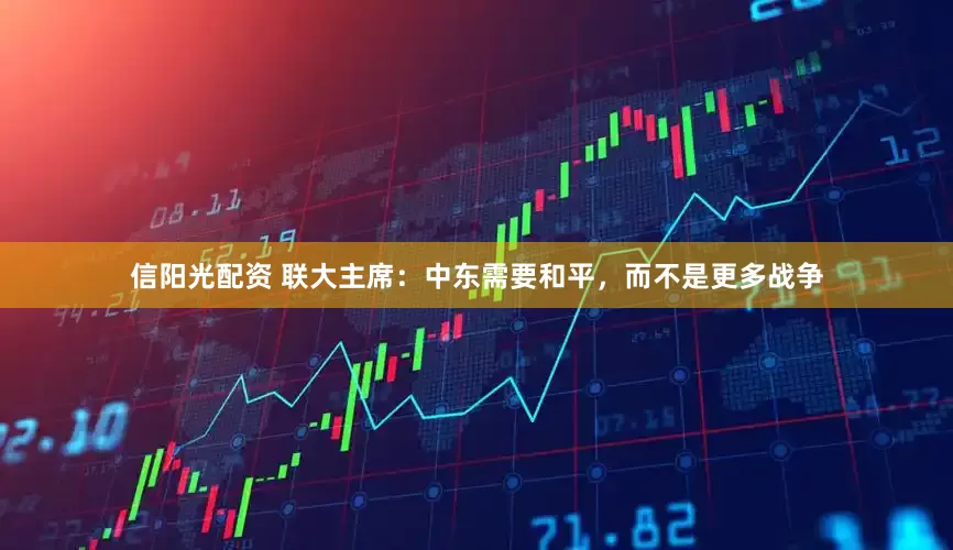 信阳光配资 联大主席：中东需要和平，而不是更多战争