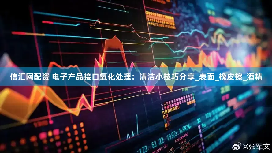 信汇网配资 电子产品接口氧化处理：清洁小技巧分享_表面_橡皮擦_酒精