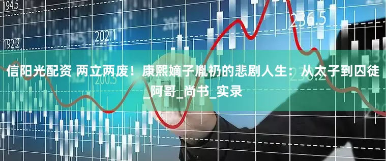 信阳光配资 两立两废！康熙嫡子胤礽的悲剧人生：从太子到囚徒_阿哥_尚书_实录