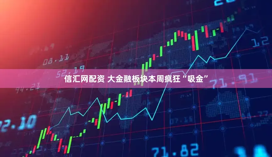 信汇网配资 大金融板块本周疯狂“吸金”