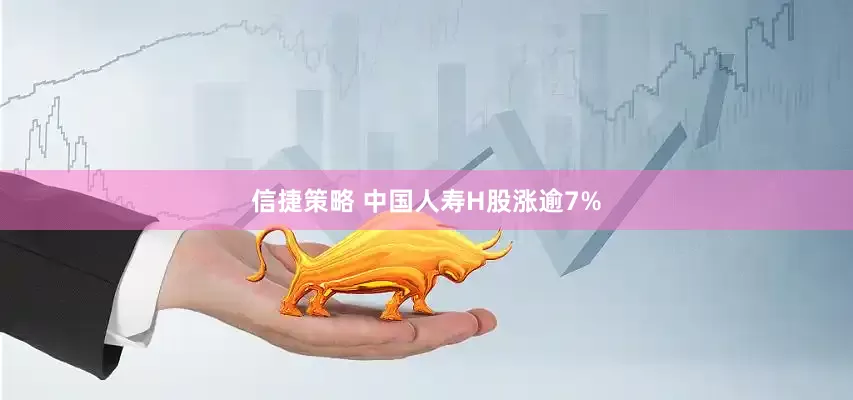 信捷策略 中国人寿H股涨逾7%