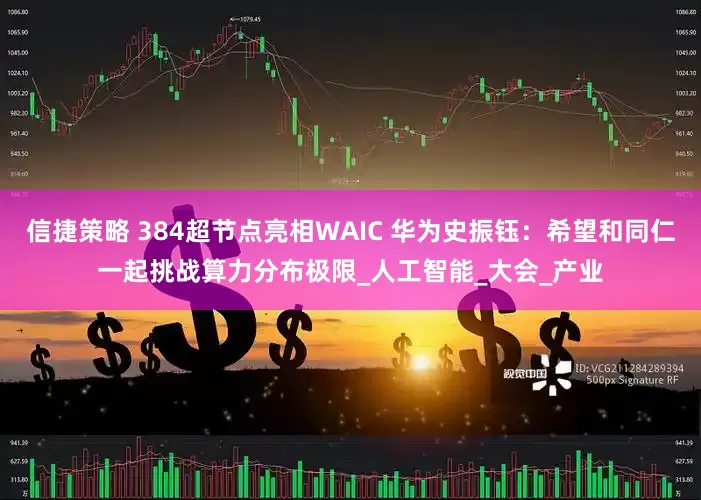 信捷策略 384超节点亮相WAIC 华为史振钰：希望和同仁一起挑战算力分布极限_人工智能_大会_产业