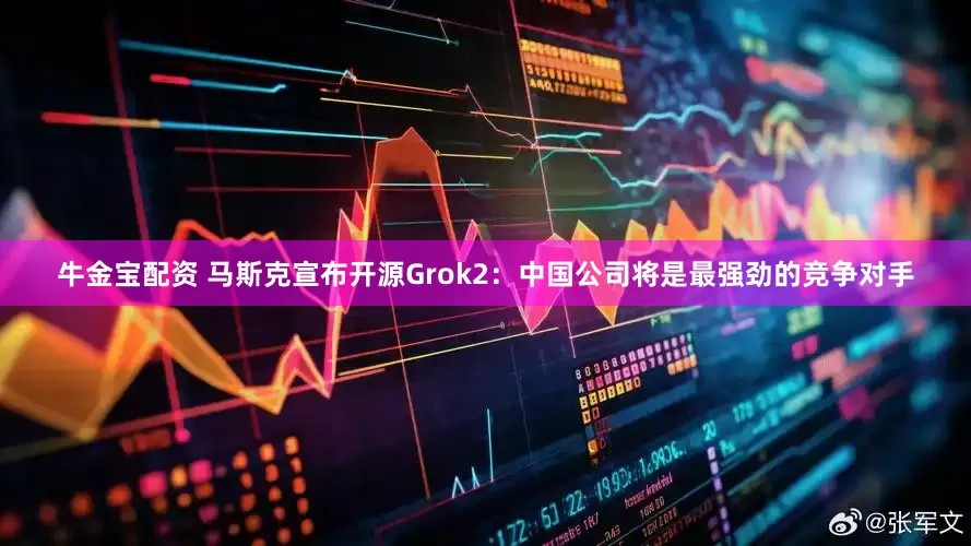 牛金宝配资 马斯克宣布开源Grok2：中国公司将是最强劲的竞争对手