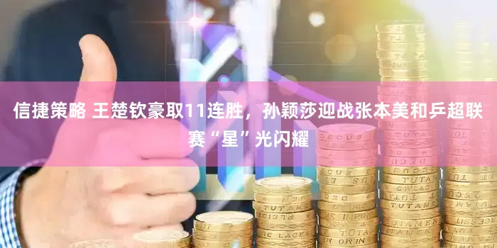 信捷策略 王楚钦豪取11连胜，孙颖莎迎战张本美和乒超联赛“星”光闪耀
